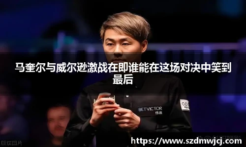 马奎尔与威尔逊激战在即谁能在这场对决中笑到最后