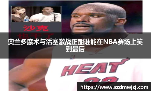 奥兰多魔术与活塞激战正酣谁能在NBA赛场上笑到最后