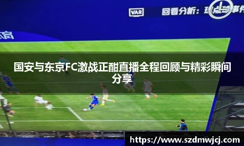 国安与东京FC激战正酣直播全程回顾与精彩瞬间分享